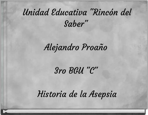Unidad Educativa "Rinc&oacute;n del Saber" Alejandro Proa&ntilde;o 3ro BGU "C" Historia de la Asepsia