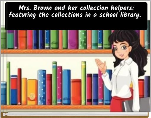 Mrs. Brown and her collection helpers: featuring the collections in a school library.