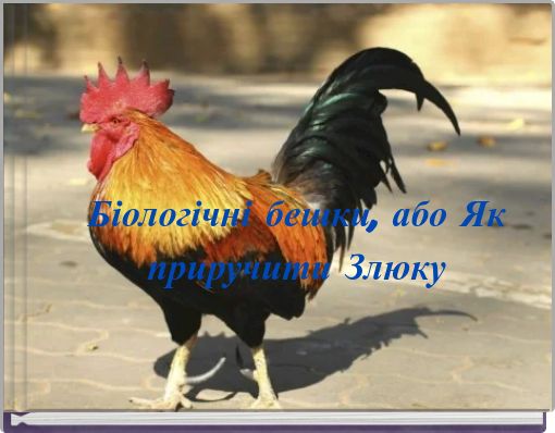 Біологічні бешки, або Як приручити Злюку