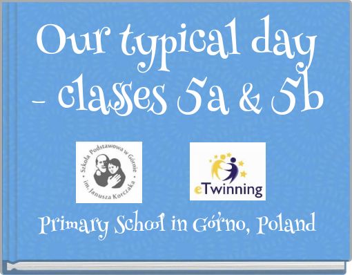 Our typical day - classes 5a & 5b Primary School in Górno, Poland