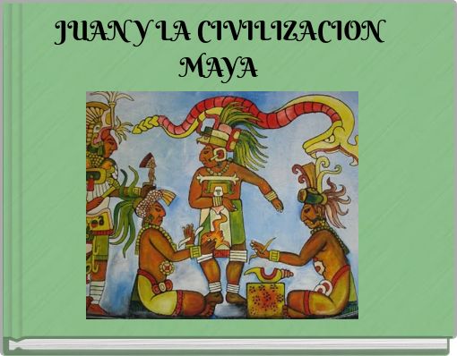 JUAN Y LA CIVILIZACION MAYA