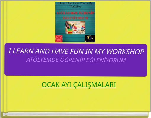 I LEARN AND HAVE FUN IN MY WORKSHOPATÖLYEMDE ÖĞRENİP EĞLENİYORUM