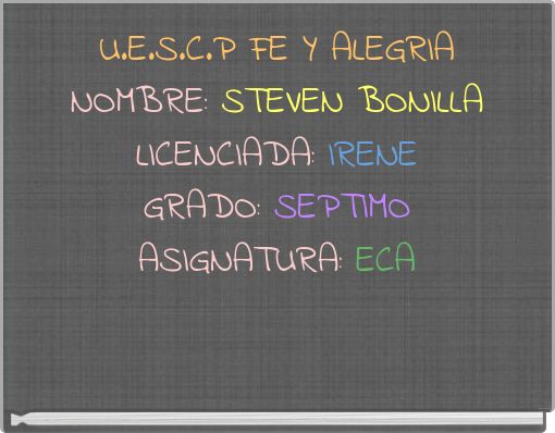 U.E.S.C.P FE Y ALEGRIA NOMBRE: STEVEN BONILLA LICENCIADA: IRENE GRADO: SEPTIMO ASIGNATURA: ECA