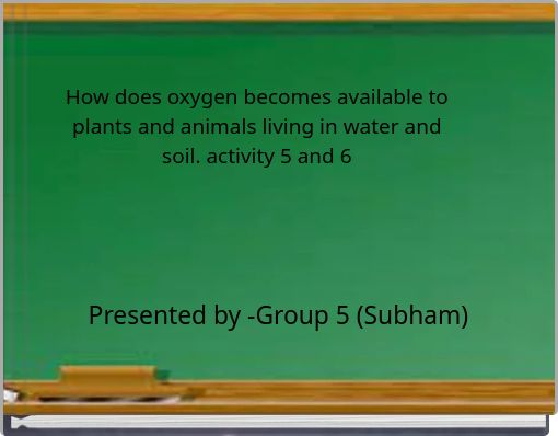 How does oxygen becomes available to plants and animals living in water and soil. activity 5 and 6