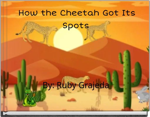 How the Cheetah Got Its Spots By: Ruby Grajeda