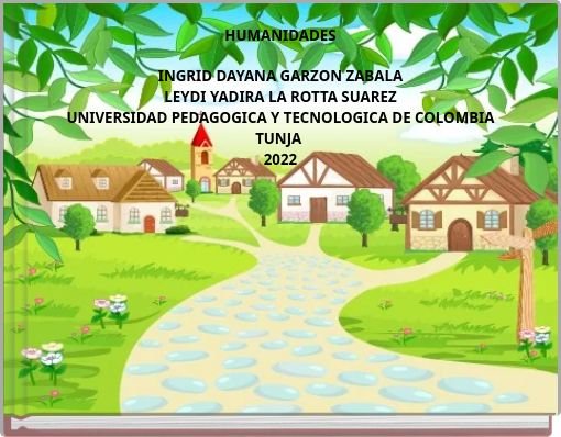 HUMANIDADES INGRID DAYANA GARZON ZABALA LEYDI YADIRA LA ROTTA SUAREZ UNIVERSIDAD PEDAGOGICA Y TECNOLOGICA DE COLOMBIA TUNJA 2022