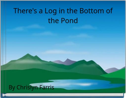There's a Log in the Bottom of the Pond