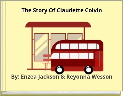 The Story Of Claudette Colvin By: Enzea Jackson & Reyonna Wesson