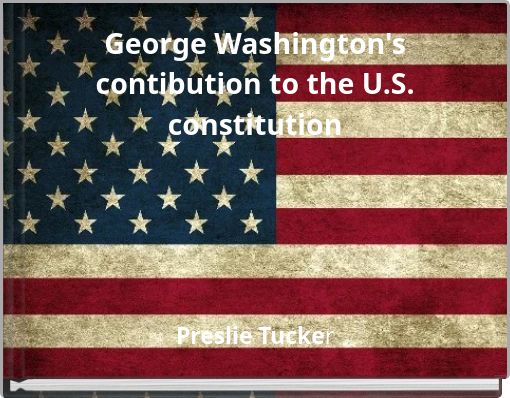 George Washington's contibution to the U.S. constitution