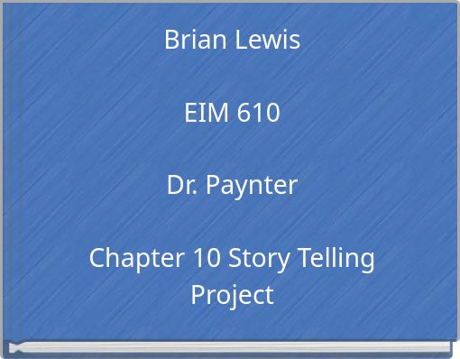 Brian Lewis EIM 610 Dr. Paynter Chapter 10 Story Telling Project