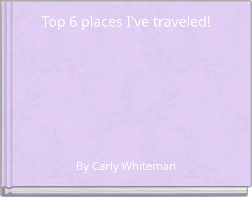 Top 6 places I've traveled!