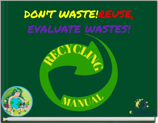 DON'T WASTE!REUSE, EVALUATE WASTES!