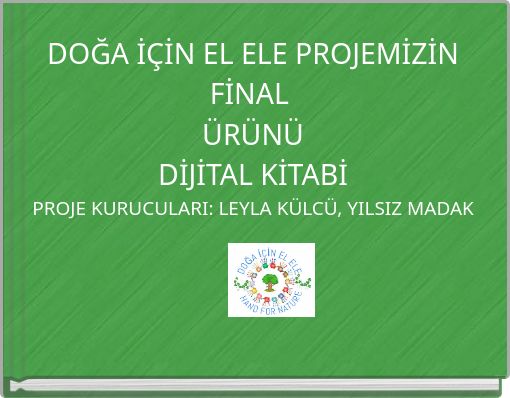 DOĞA İÇİN EL ELE PROJEMİZİN FİNAL ÜRÜNÜ DİJİTAL KİTABİ PROJE KURUCULARI: LEYLA KÜLCÜ, YILSIZ MADAK