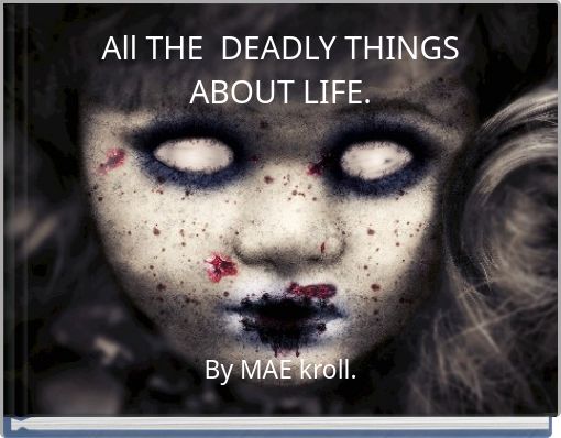 All THE DEADLY THINGS ABOUT LIFE.