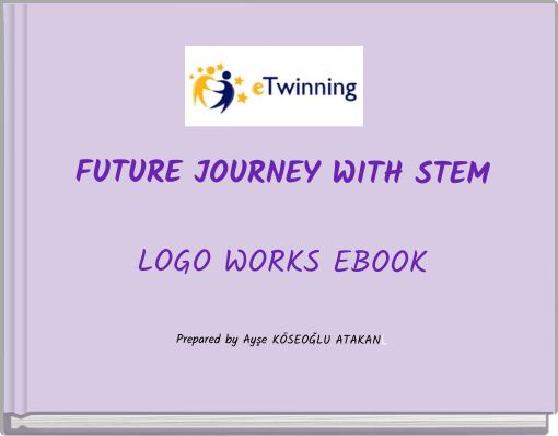 Book Cover for: FUTURE JOURNEY WITH STEM LOGO WORKS EBOOK Prepared by Ayşe KÖSEOĞLU ATAKANL