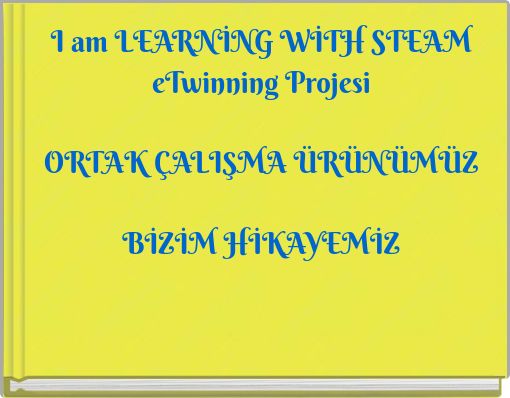 I am LEARNİNG WİTH STEAM eTwinning Projesi ORTAK &Ccedil;ALIŞMA &Uuml;R&Uuml;N&Uuml;M&Uuml;Z BİZİM HİKAYEMİZ