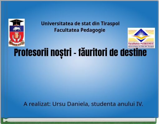 Universitatea de stat din Tiraspol Facultatea Pedagogie Profesorii noștri – făuritori de destine