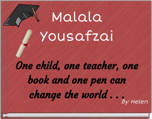Malala Yousafzai One child, one teacher, one book and one pen can change the world . . .