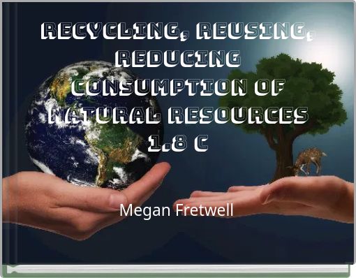 Recycling, reusing, reducing consumption of natural resources 1.8 C