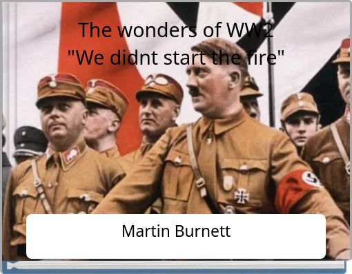 The wonders of WW2 "We didnt start the fire"