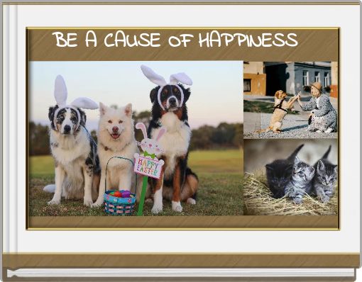 BE A CAUSE OF HAPPINESS
