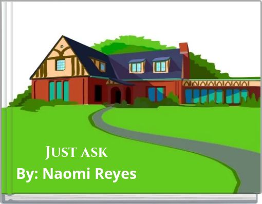 Just ask By: Naomi Reyes