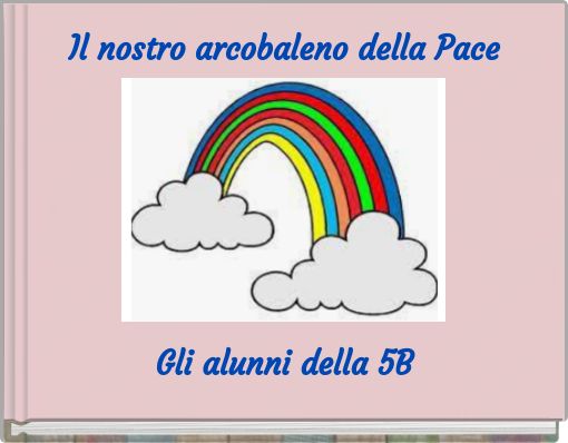 Il nostro arcobaleno della Pace Gli alunni della 5B