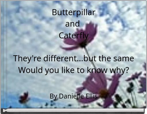 Butterpillar and Caterfly They're different...but the same Would you like to know why?