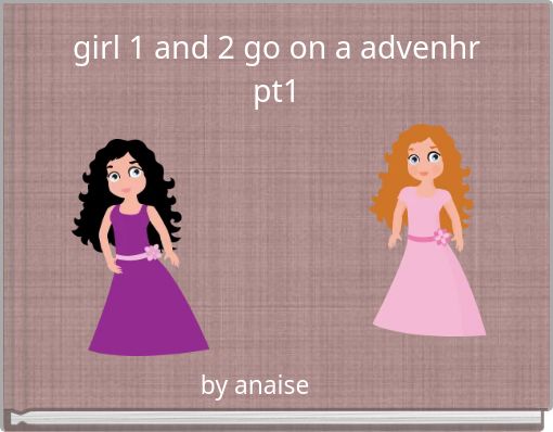 girl 1 and 2 go on a advenhr pt1