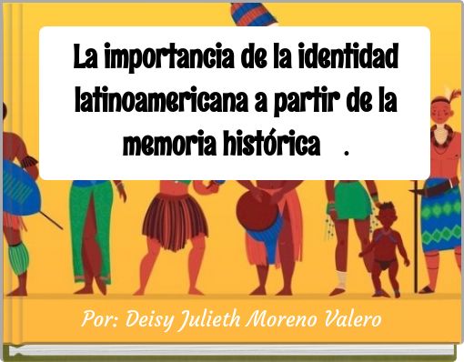 La importancia de la identidad latinoamericana a partir de la memoria hist&oacute;rica .