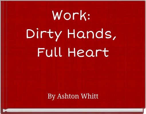 Work: Dirty Hands, Full Heart