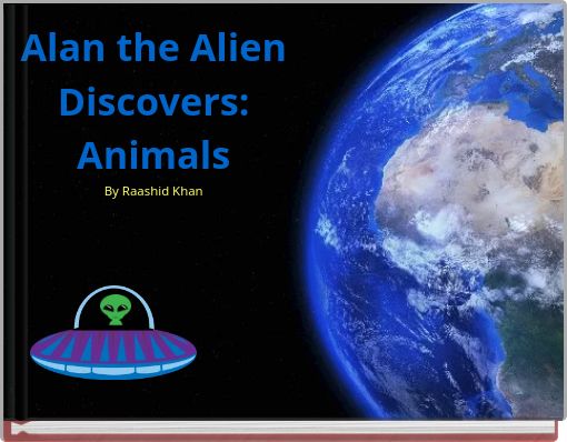 Alan the Alien Discovers: Animals By Raashid Khan