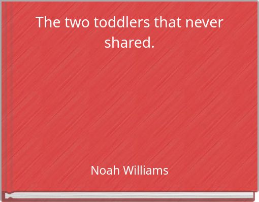 The two toddlers that never shared.