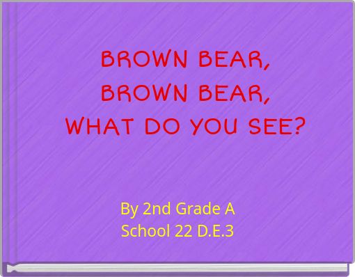 BROWN BEAR, BROWN BEAR, WHAT DO YOU SEE?