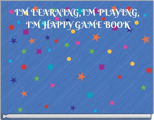 I’M LEARNING,I’M PLAYING, I’M HAPPY GAME BOOK