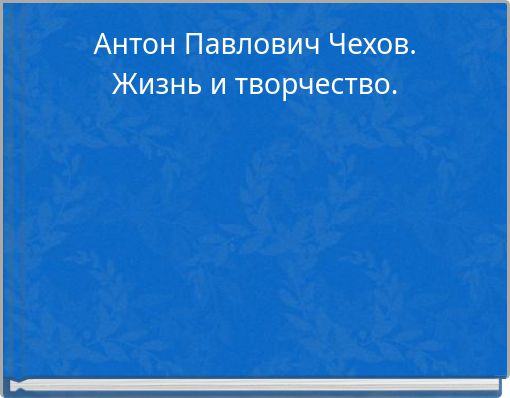 Антон Павлович Чехов. Жизнь и творчество.