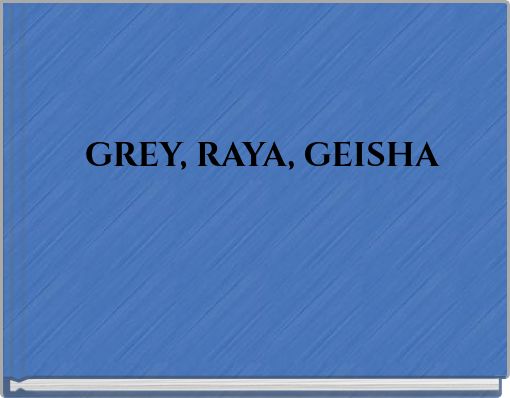 GREY, RAYA, GEISHA