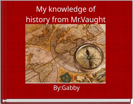 My knowledge of history from Mr.Vaught