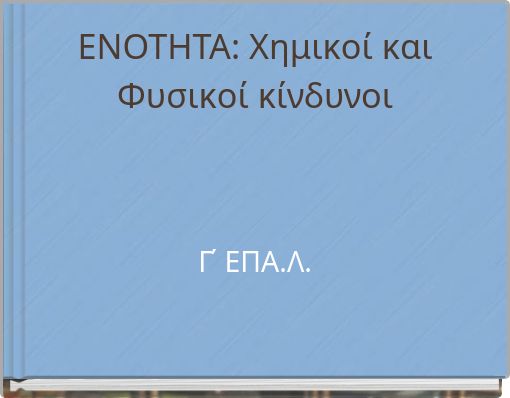 ΕΝΟΤΗΤΑ: Χημικοί και Φυσικοί κίνδυνοι Γ΄ ΕΠΑ.Λ.
