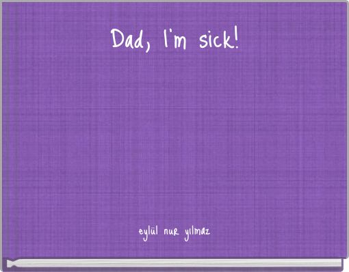 Dad, I'm sick!