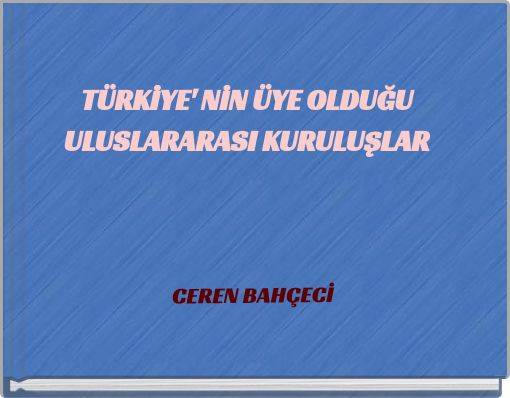 T&Uuml;RKİYE' NİN &Uuml;YE OLDUĞU ULUSLARARASI KURULUŞLAR