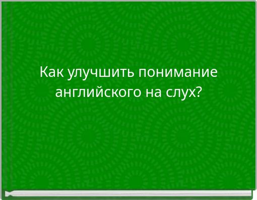 Как улучшить понимание английского на слух?
