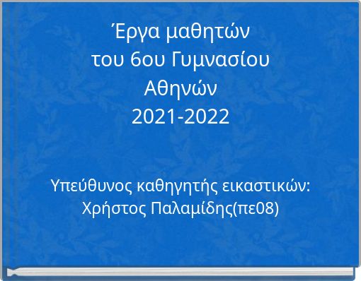 Έργα μαθητών του 6ου Γυμνασίου Αθηνών 2021-2022