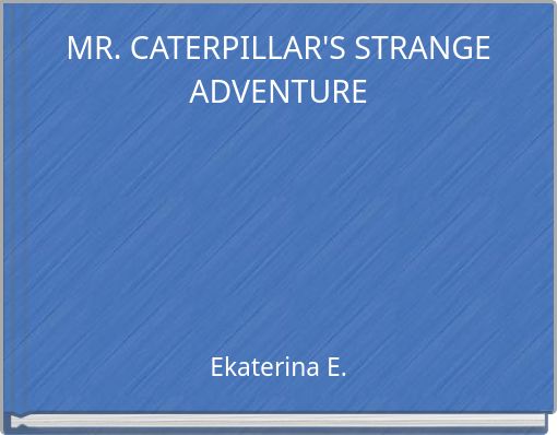 MR. CATERPILLAR'S STRANGE ADVENTURE