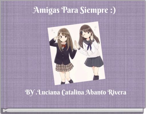 Front cover of 'Amigas Para Siempre :) BY .Luciana Catalina Abanto Rivera' 