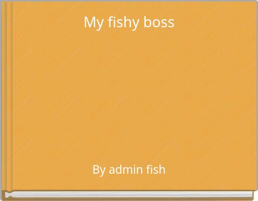 My fishy boss