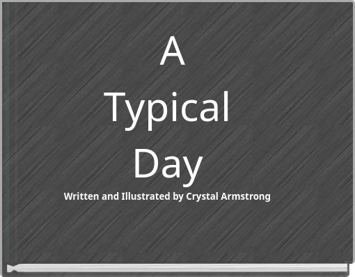 A Typical Day Written and Illustrated by Crystal Armstrong
