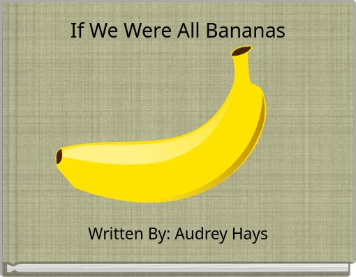 If We Were All Bananas