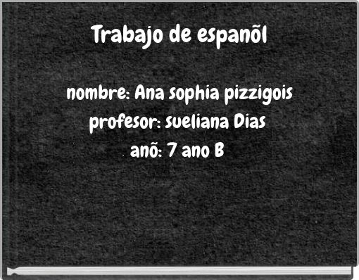 Front cover of 'Trabajo de espanõl nombre: Ana sophia pizzigois profesor: sueliana Dias anõ: 7 ano B' 