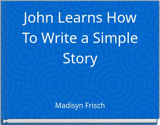 John Learns How To Write a Simple Story